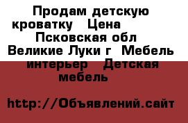 Продам детскую кроватку › Цена ­ 2 500 - Псковская обл., Великие Луки г. Мебель, интерьер » Детская мебель   